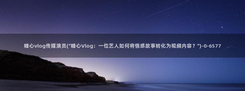 糖心vlog摄影师：糖心vlog传媒演员(\